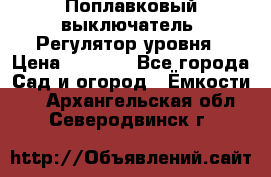 Поплавковый выключатель. Регулятор уровня › Цена ­ 1 300 - Все города Сад и огород » Ёмкости   . Архангельская обл.,Северодвинск г.